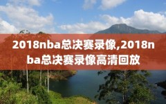 2018nba总决赛录像,2018nba总决赛录像高清回放