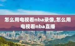 怎么用电视看nba录像,怎么用电视看nba直播