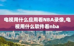 电视用什么应用看NBA录像,电视用什么软件看nba