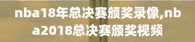 nba18年总决赛颁奖录像,nba2018总决赛颁奖视频