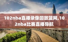 102nba直播录像回放篮网,102nba比赛直播导航