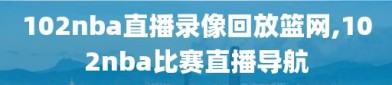 102nba直播录像回放篮网,102nba比赛直播导航