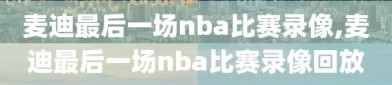 麦迪最后一场nba比赛录像,麦迪最后一场nba比赛录像回放