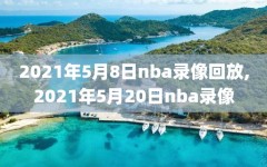 2021年5月8日nba录像回放,2021年5月20日nba录像