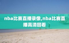 nba比赛直播录像,nba比赛直播高清回看