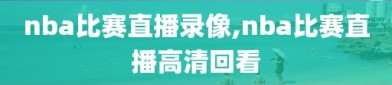 nba比赛直播录像,nba比赛直播高清回看