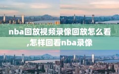 nba回放视频录像回放怎么看,怎样回看nba录像