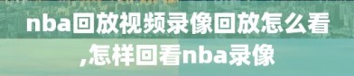 nba回放视频录像回放怎么看,怎样回看nba录像