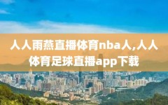 人人雨燕直播体育nba人,人人体育足球直播app下载