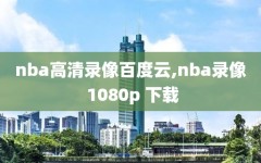 nba高清录像百度云,nba录像 1080p 下载