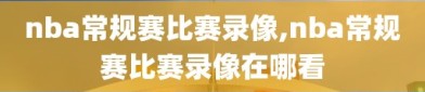 nba常规赛比赛录像,nba常规赛比赛录像在哪看