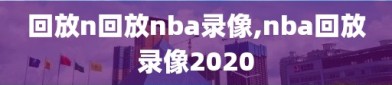 回放n回放nba录像,nba回放录像2020