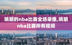 姚明的nba比赛全场录像,姚明nba比赛所有视频