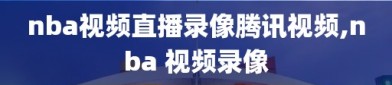 nba视频直播录像腾讯视频,nba 视频录像