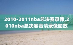 2010-2011nba总决赛录像,2010nba总决赛高清录像回放