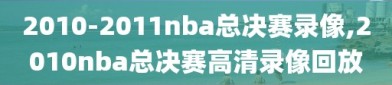 2010-2011nba总决赛录像,2010nba总决赛高清录像回放