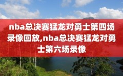 nba总决赛猛龙对勇士第四场录像回放,nba总决赛猛龙对勇士第六场录像