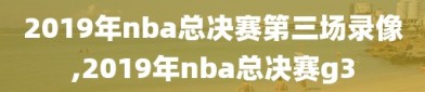 2019年nba总决赛第三场录像,2019年nba总决赛g3