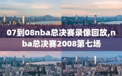 07到08nba总决赛录像回放,nba总决赛2008第七场