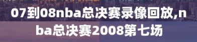 07到08nba总决赛录像回放,nba总决赛2008第七场