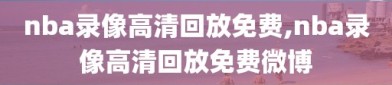 nba录像高清回放免费,nba录像高清回放免费微博