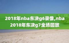 2018年nba东决g6录像,nba2018年东决g7全场回放