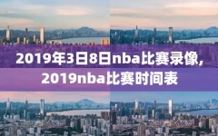 2019年3日8日nba比赛录像,2019nba比赛时间表