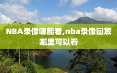 NBA录像哪能看,nba录像回放哪里可以看