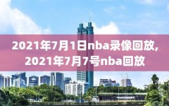 2021年7月1日nba录像回放,2021年7月7号nba回放