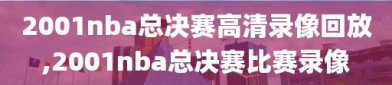 2001nba总决赛高清录像回放,2001nba总决赛比赛录像