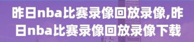 昨日nba比赛录像回放录像,昨日nba比赛录像回放录像下载