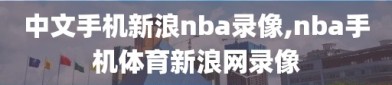 中文手机新浪nba录像,nba手机体育新浪网录像