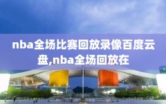 nba全场比赛回放录像百度云盘,nba全场回放在