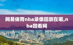 网易体育nba录像回放在哪,nba回看网