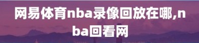 网易体育nba录像回放在哪,nba回看网