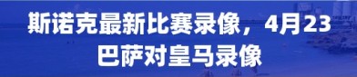 斯诺克最新比赛录像，4月23巴萨对皇马录像