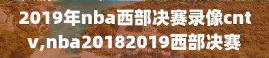 2019年nba西部决赛录像cntv,nba20182019西部决赛