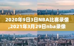 2020年9日3日NBA比赛录像,2021年3月29日nba录像