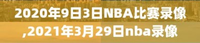 2020年9日3日NBA比赛录像,2021年3月29日nba录像