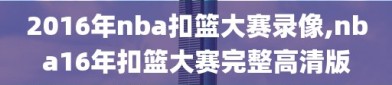 2016年nba扣篮大赛录像,nba16年扣篮大赛完整高清版