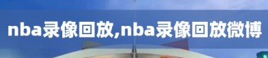 nba录像回放,nba录像回放微博