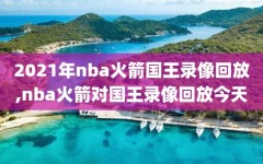 2021年nba火箭国王录像回放,nba火箭对国王录像回放今天