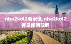 nba2kol2看录像,nba2kol2有录像回放吗