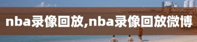 nba录像回放,nba录像回放微博