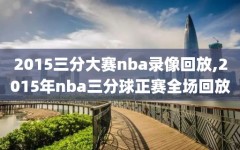 2015三分大赛nba录像回放,2015年nba三分球正赛全场回放