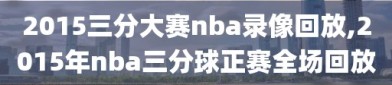 2015三分大赛nba录像回放,2015年nba三分球正赛全场回放