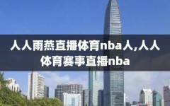 人人雨燕直播体育nba人,人人体育赛事直播nba