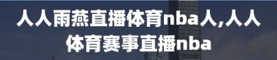 人人雨燕直播体育nba人,人人体育赛事直播nba