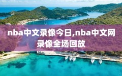 nba中文录像今日,nba中文网录像全场回放