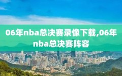 06年nba总决赛录像下载,06年nba总决赛阵容